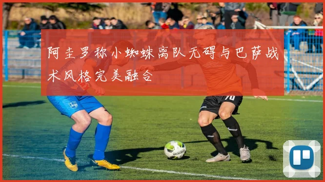 阿圭罗称小蜘蛛离队无碍与巴萨战术风格完美融合