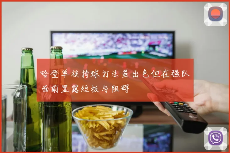 哈登单核持球打法虽出色但在强队面前显露短板与阻碍