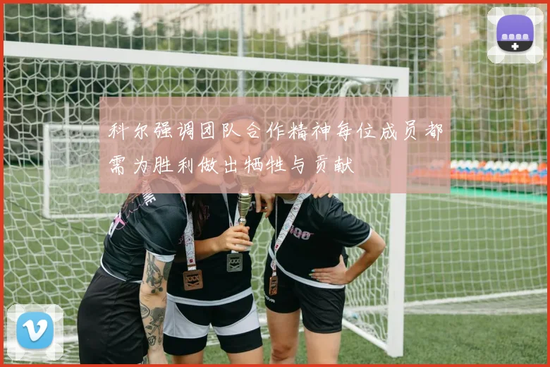 科尔强调团队合作精神每位成员都需为胜利做出牺牲与贡献
