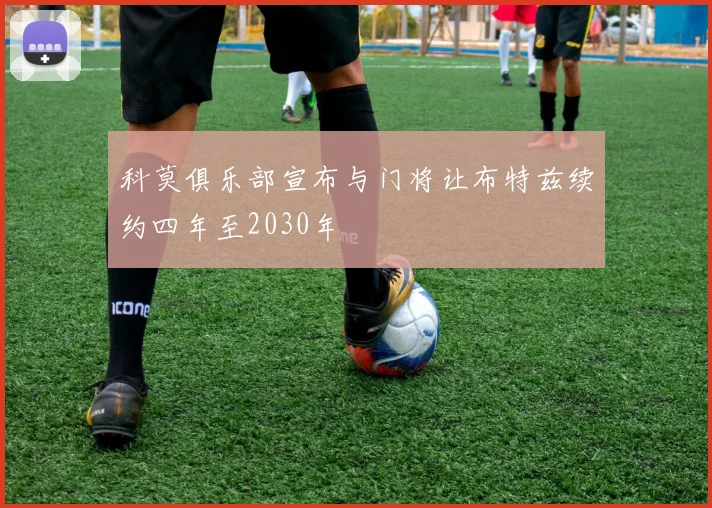 科莫俱乐部宣布与门将让布特兹续约四年至2030年